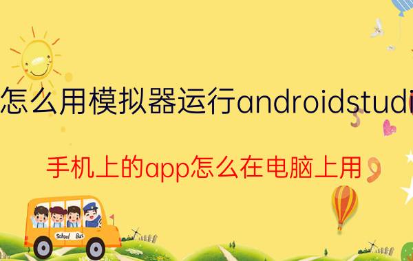 怎么用模拟器运行androidstudio 手机上的app怎么在电脑上用？